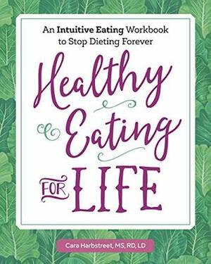 Healthy Eating for Life: An Intuitive Eating Workbook to Stop Dieting Forever by Cara Harbstreet