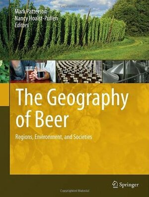 The Geography of Beer: Regions, Environment, and Societies by Nancy Hoalst-Pullen, Mark W. Patterson