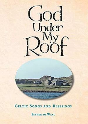 God Under My Roof: Celtic Songs and Blessings by Esther de Waal