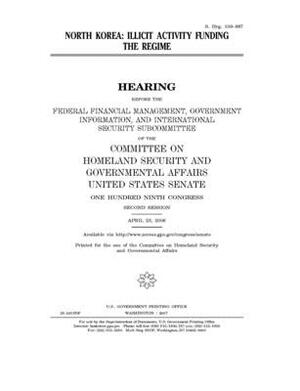 North Korea: illicit activity funding the regime by United States Congress, United States Senate, Committee on Homeland Security (senate)