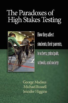 The Paradoxes of High Stakes Testing: How They Affect Students, Their Parents, Teachers, Principals, Schools, and Society (PB) by Jennifer Higgins, Michael Russell, George Madaus