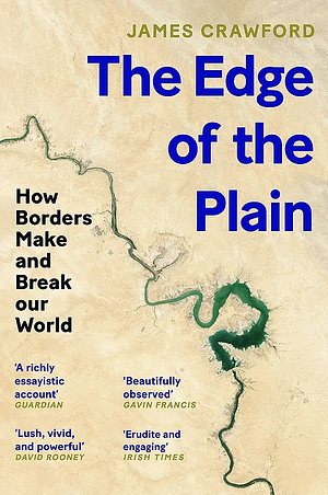 The Edge of the Plain: How Borders Make and Break Our World by James Crawford