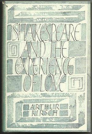 Shakespeare and Experience of Love by Arthur Kirsch