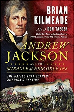 Andrew Jackson and the Miracle of New Orleans: The Battle That Shaped America's Destiny by Don Yaeger, Brian Kilmeade