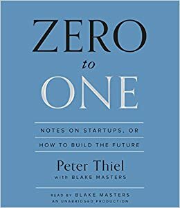 Zero to One: How to Build the Future by Peter Thiel, Blake Masters