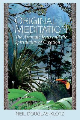 Original Meditation: The Aramaic Jesus and the Spirituality of Creation by Neil Douglas-Klotz