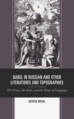 Babel in Russian and Other Literatures and Topographies: The Tower, the State, and the Chaos of Language by Martin Meisel