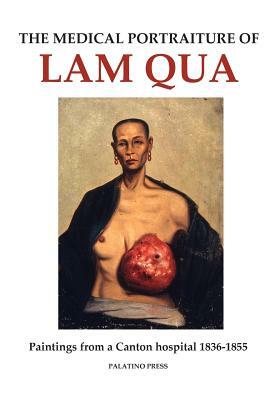 The Medical Portraiture of Lam Qua: Paintings from a Canton hospital 1836-1855 by Palatino Press