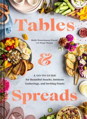 Tables and Spreads: A Go-To Guide for Beautiful Snacks, Intimate Gatherings, and Inviting Feasts by Shelly Westerhausen, Shelly Westerhausen Worcel, Shelly Westerhausen Worcel, Wyatt Worcel