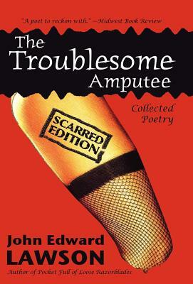 The Troublesome Amputee: Scarred Edition by John Edward Lawson