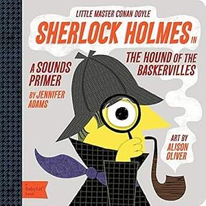 Little Master Conan Doyle: Sherlock Holmes in the Hound of the Baskervilles by Jennifer Adams