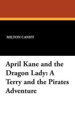 April Kane and the Dragon Lady: A Terry and the Pirates Adventure by Milton Caniff
