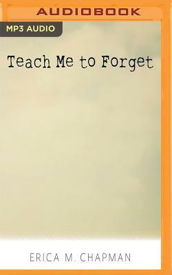 Teach Me to Forget by Erica M. Chapman