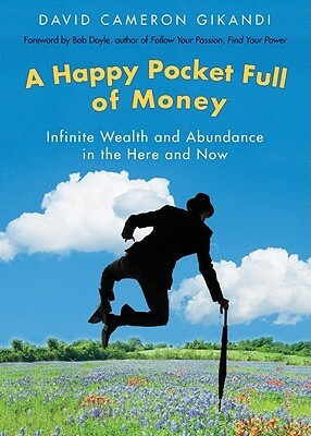 A Happy Pocket Full of Money: Infinite Wealth and Abundance in the Here and Now by David Cameron Gikandi
