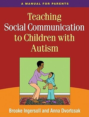 Teaching Social Communication to Children with Autism, First Edition: A Manual for Parents by Anna Dvortcsak, Brooke Ingersoll