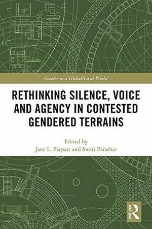 Rethinking Silence, Voice and Agency in Contested Gendered Terrains: Beyond the Binary by Swati Parashar, Jane L. Parpart