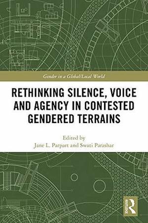 Rethinking Silence, Voice and Agency in Contested Gendered Terrains: Beyond the Binary by Swati Parashar, Jane L. Parpart
