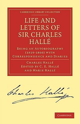 Life and Letters of Sir Charles Halle: Being an Autobiography (1819 1860) with Correspondence and Diaries by Charles Halle, Halle Charles, Charles Hall
