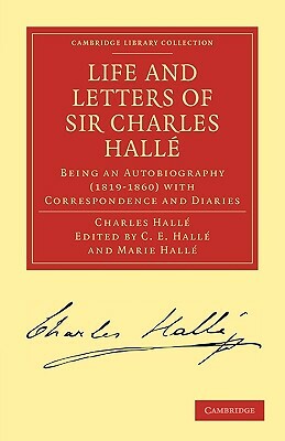 Life and Letters of Sir Charles Halle: Being an Autobiography (1819 1860) with Correspondence and Diaries by Halle Charles, Charles Hall, Charles Halle