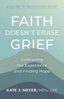 Faith Doesn't Erase Grief: Embracing the Experience and Finding Hope by Kate Meyer