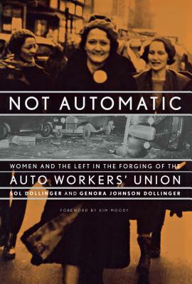 Not Automatic: Women and the Left in the Forging of the Auto Workers' Union by Sol Dollinger, Genora Johnson Dollinger