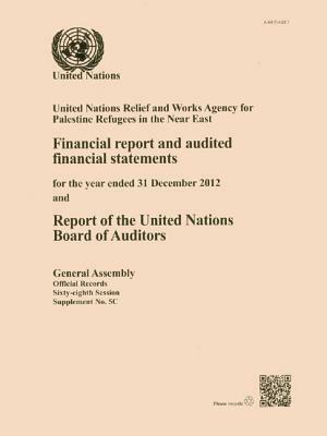 Financial Report and Audited Financial Statements for the Year Ended 31 December 2012 and Report of the Board of Auditors: United Nations Relief and W by 