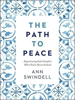 The Path to Peace: Experiencing God's Comfort When You're Overwhelmed by Ann Swindell