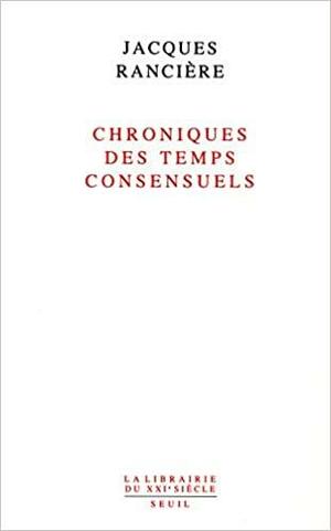 Chroniques des temps consensuels by Jacques Rancière