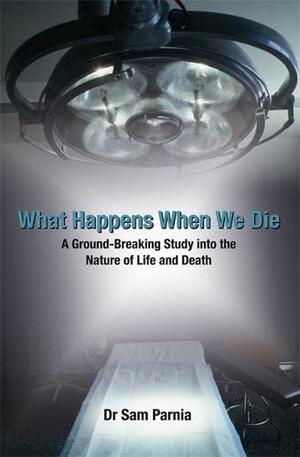 What happens when we die : a ground-breaking study into the nature of life and death by Sam Parnia