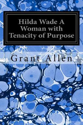 Hilda Wade A Woman with Tenacity of Purpose by Grant Allen