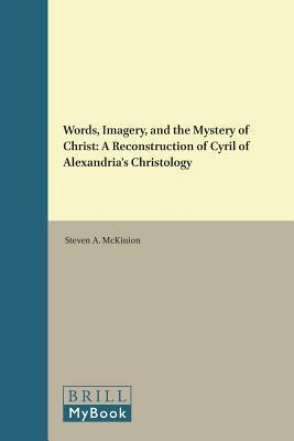 Words, Imagery, and the Mystery of Christ: A Reconstruction of Cyril of Alexandria's Christology by Steven A. McKinion