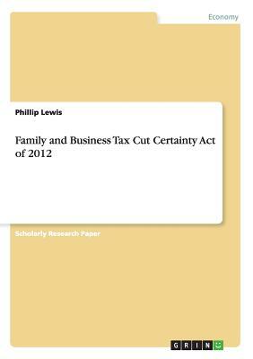 Family and Business Tax Cut Certainty Act of 2012 by Phillip Lewis