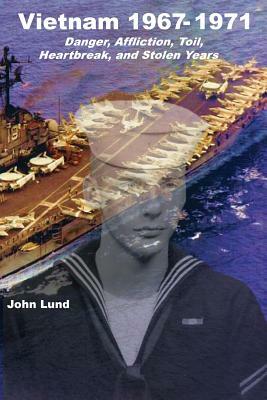 Vietnam 1967-1971: Danger, Affliction, Toil, Heartbreak, and Stolen Years by John Lund