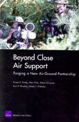 Beyond Close Air Support: Forging a New Air Ground Partnership by Bruce R. Pirnie