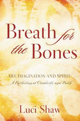 Breath for the Bones: Art, Imagination, and Spirit: Reflections on Creativity and Faith by Luci Shaw