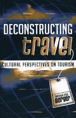 Deconstructing Travel: Cultural Perspectives on Tourism by Arthur Asa Berger