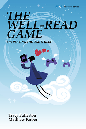 The Well-Read Game: On Playing Thoughtfully by Matthew Farber, Tracy Fullerton