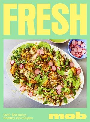 Fresh Mob: Over 100 tasty healthy-ish recipes by Mob