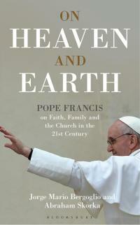 On Heaven and Earth - Pope Francis on Faith, Family and the Church in the 21st Century by Pope Francis