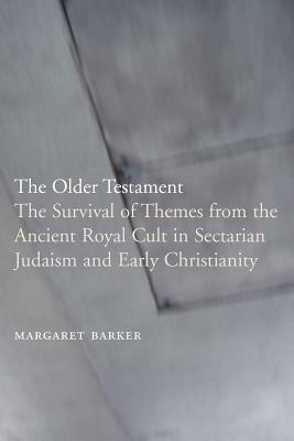 The Older Testament: The Survival of Themes from the Ancient Royal Cult in Sectarian Judaism and Early Christianity by Margaret Barker