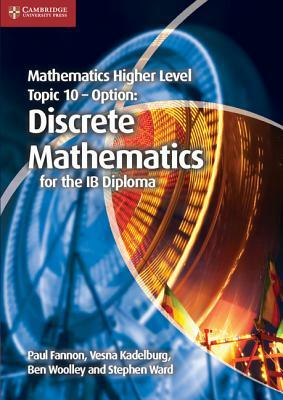 Mathematics Higher Level for the Ib Diploma Option Topic 10 Discrete Mathematics by Vesna Kadelburg, Paul Fannon, Ben Woolley