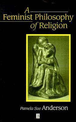 A Feminist Philosophy of Religion: The Rationality and Myths of Religious Belief by Pamela Sue Anderson