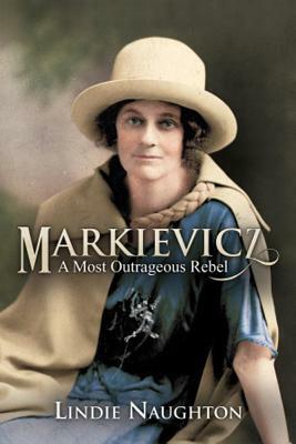 Markievicz: A Most Outrageous Rebel (Second Edition) by Lindie Naughton