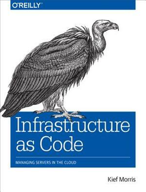 Infrastructure as Code: Managing Servers in the Cloud by Kief Morris