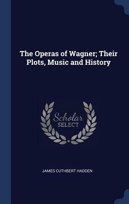 The Operas of Wagner; Their Plots, Music and History by James Cuthbert Hadden