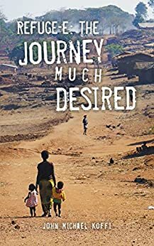 Refuge-e : The Journey Much Desired by John Michael Koffi
