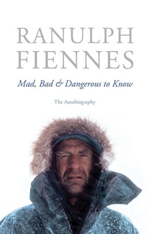 Mad, Bad & Dangerous to Know: The Autobiography by Ranulph Fiennes