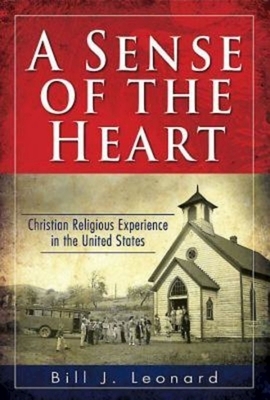 A Sense of the Heart: Christian Religious Experience in the United States by Bill J. Leonard