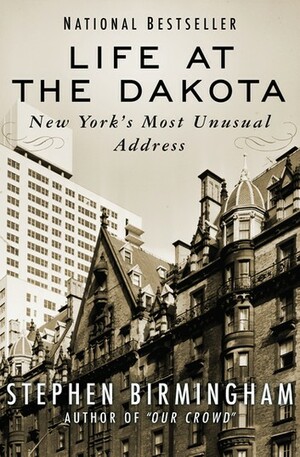 Life at the Dakota: New York's Most Unusual Address by Stephen Birmingham