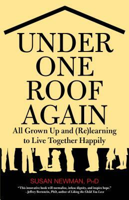 Under One Roof Again: All Grown Up and (Re)Learning to Live Together Happily by Susan Newman